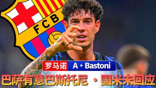 意媒：巴萨已与巴斯托尼团队初步接触，球员似乎不想设置转会障碍